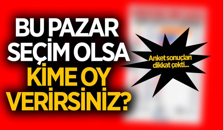 Bu pazar seçim olsa kime oy verirsiniz? anketi şaşırttı!