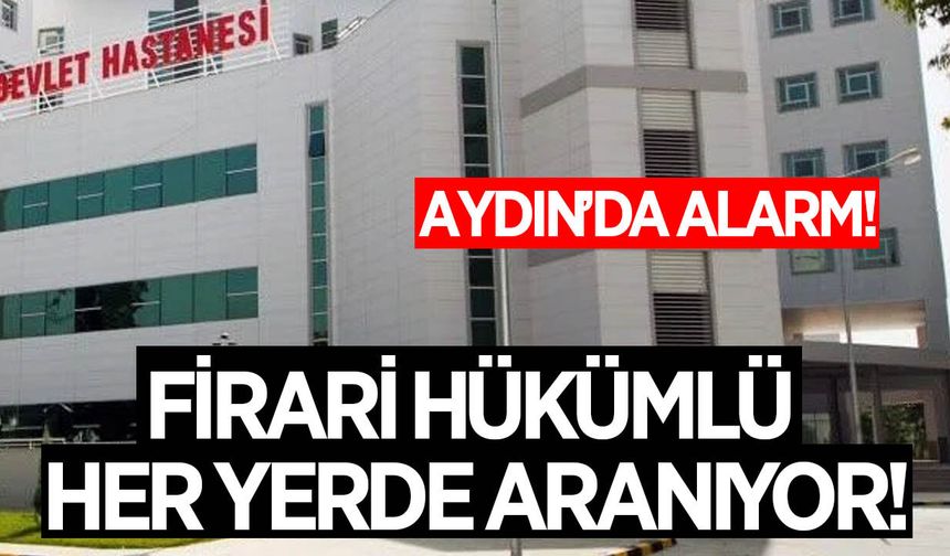 Aydın'da tedavi için götürüldü, hastaneden firar etti!