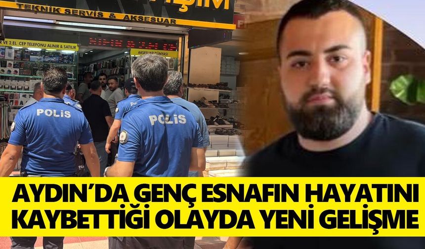 Aydın’da genç esnafın hayatını kaybettiği olayda yeni gelişme