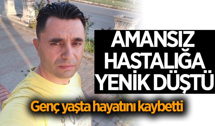 Aydın'da amansız hastalığa yenik düştü