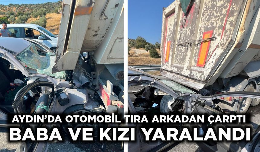 Aydın'da otomobil tıra arkadan çarptı Baba ve kızı yaralandı