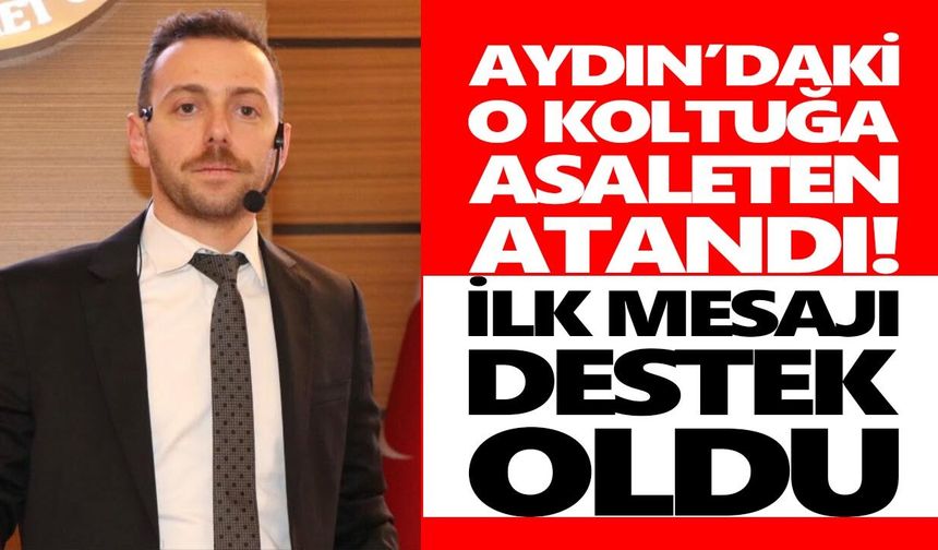 Aydın’daki o koltuğa asaleten atandı! İlk mesajı destek oldu