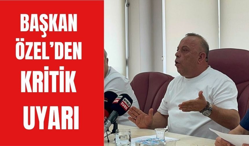 Başkan Özel’den kritik uyarı