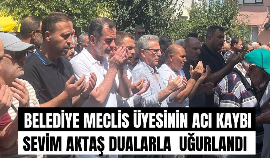Belediye Meclis üyesinin acı kaybı: Sevim Aktaş dualarla  uğurlandı