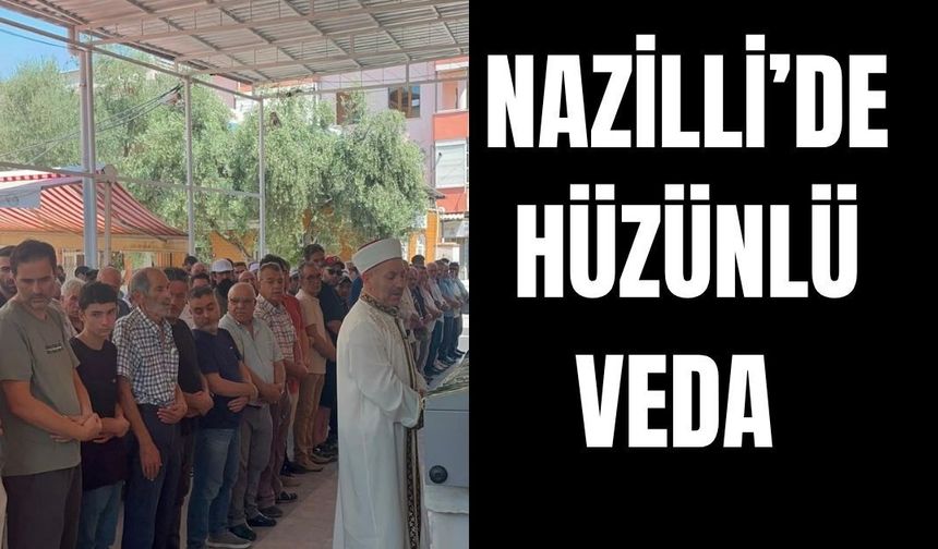 Nazilli'de hüzünlü veda: Kavasoğlu son yolculuğuna uğurlandı
