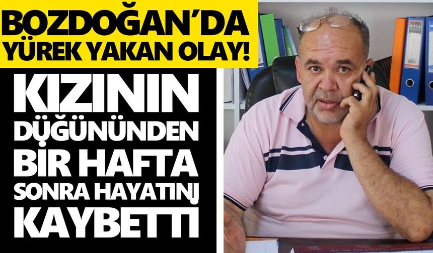 Bozdoğan’da yürek yakan olay! Kızının düğününden bir hafta sonra hayatını kaybetti