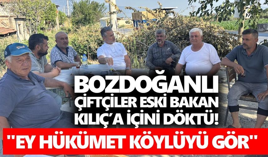 Bozdoğanlı çiftçiler eski Bakan Kılıç’a içini döktü! "Ey hükümet köylüyü gör"