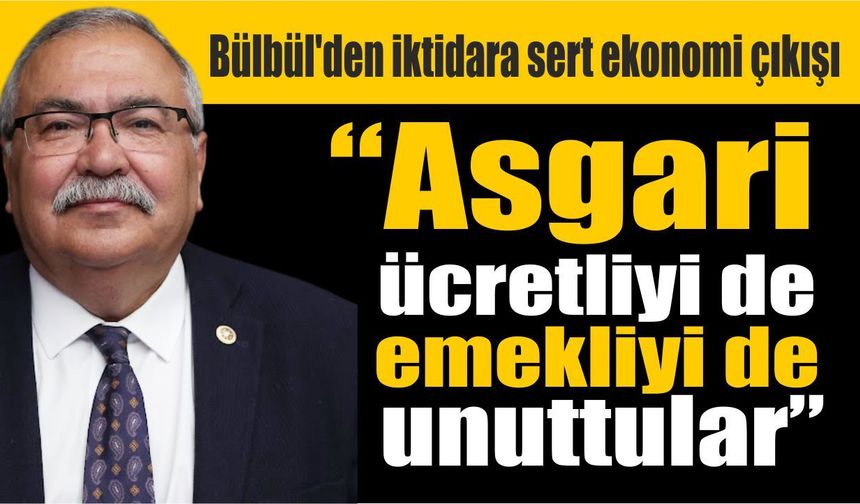 Bülbül, asgari ücret ve emekli üzerinden iktidarı hedef aldı!