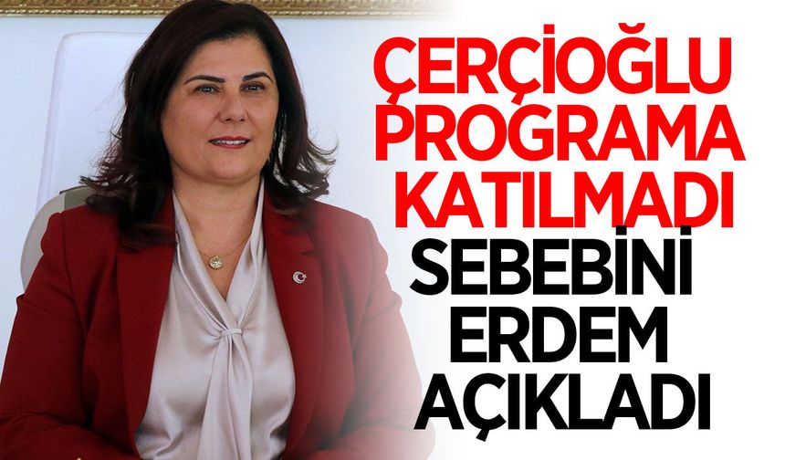Başkan Çerçioğlu programa katılmadı, Erdem sebebini açıkladı