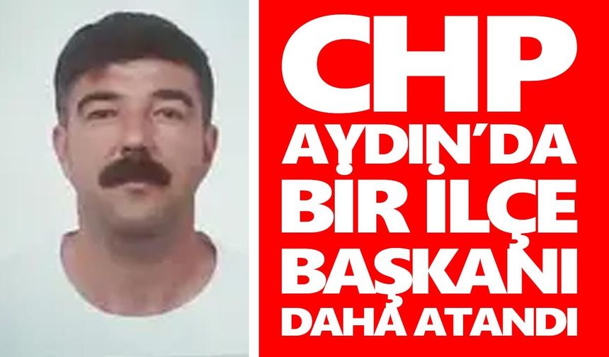 CHP Aydın’da bir ilçe başkanı daha atandı