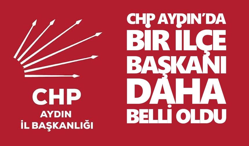 CHP Aydın’da bir ilçe başkanı daha belli oldu