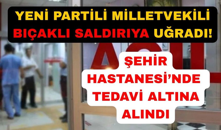 Yeni Parti milletvekiline çirkin saldırı: Hastanede tedavi altına alındı