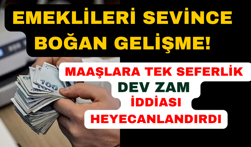 Emekli maaşlarına tek seferlik dev zam iddiası