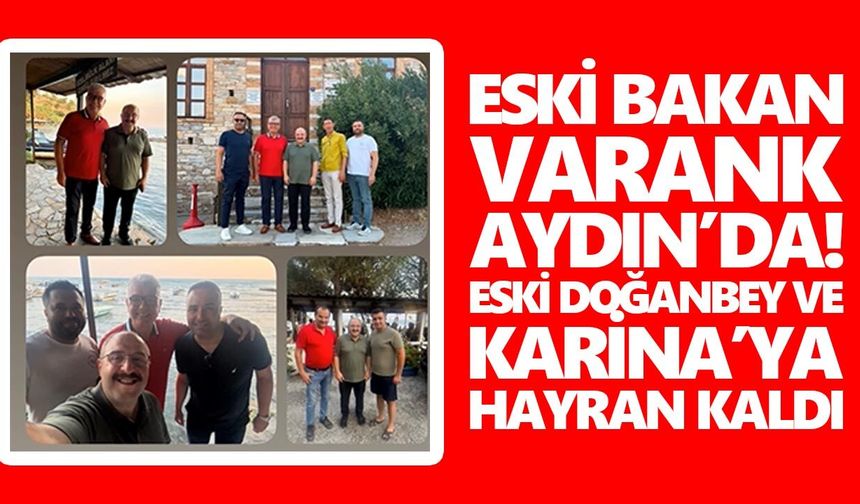 Eski Bakan Varank Aydın’da! Eski Doğanbey ve Karina’ya hayran kaldı