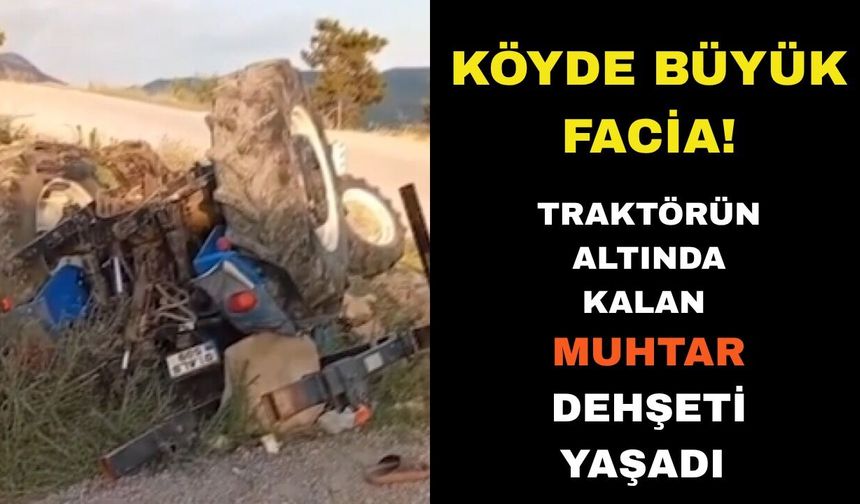 Traktörün altında kalan muhtar yaşam mücadelesi veriyor