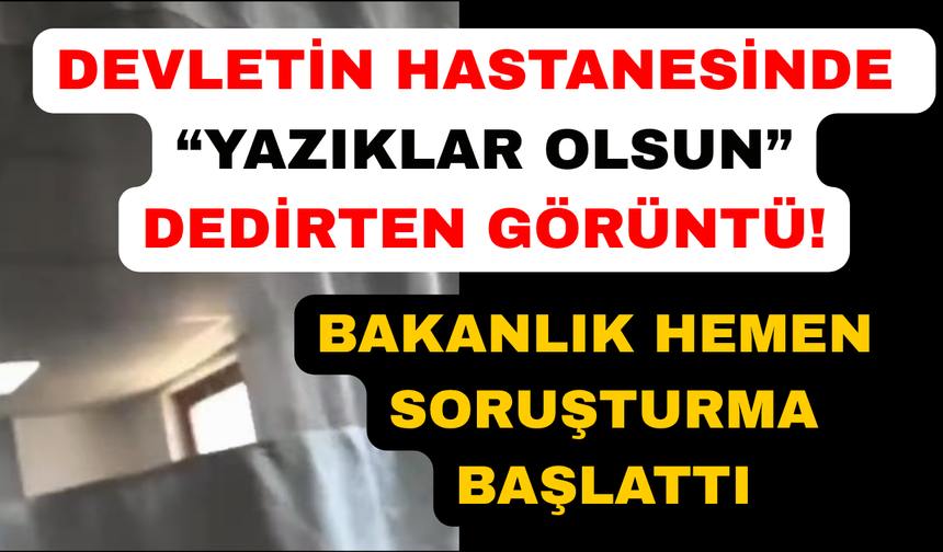 Hastanedeki görüntülerin ardından soruşturma başlatıldı
