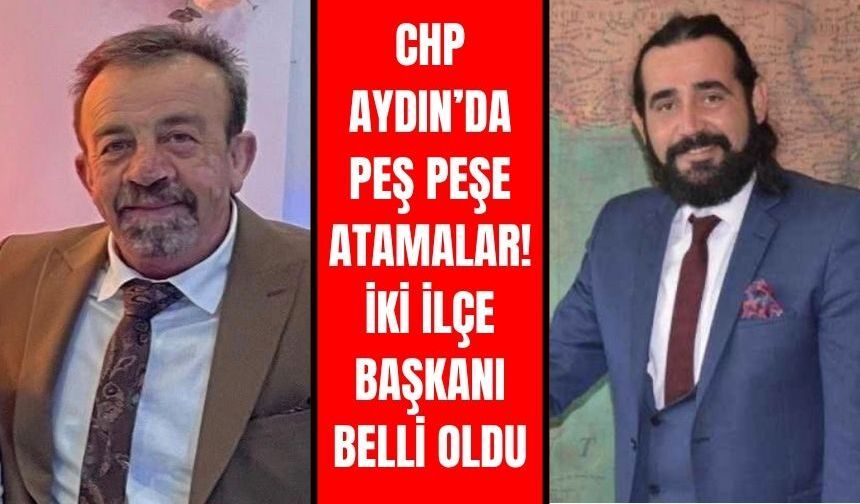 CHP Aydın’da peş peşe atamalar! İki ilçe başkanı belli oldu