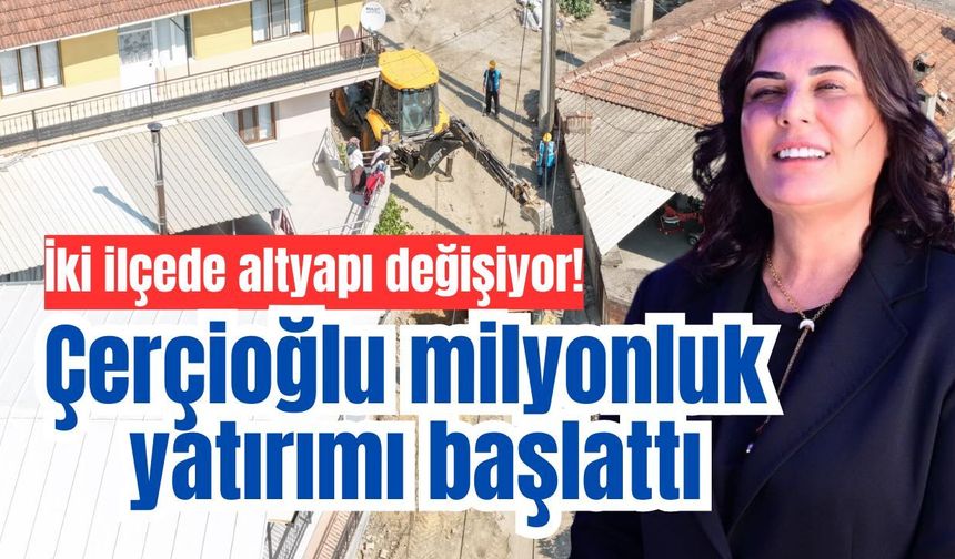 İki ilçede altyapı değişiyor! Çerçioğlu milyonluk yatırımı başlattı