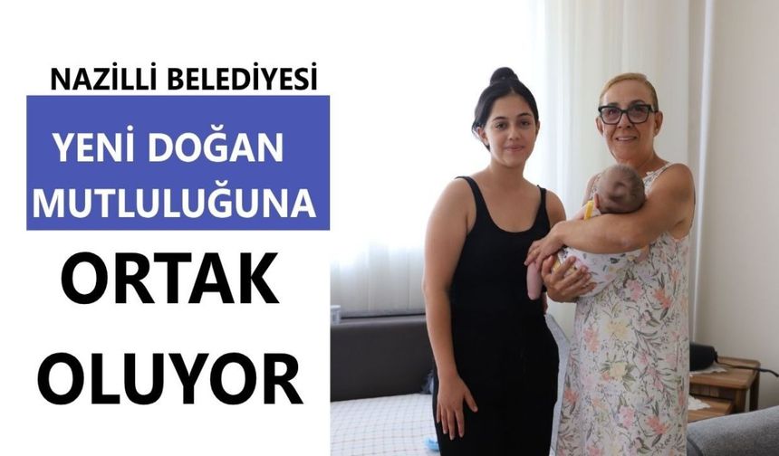 Nazilli Belediyesi yeni doğan mutluluğuna ortak oluyor
