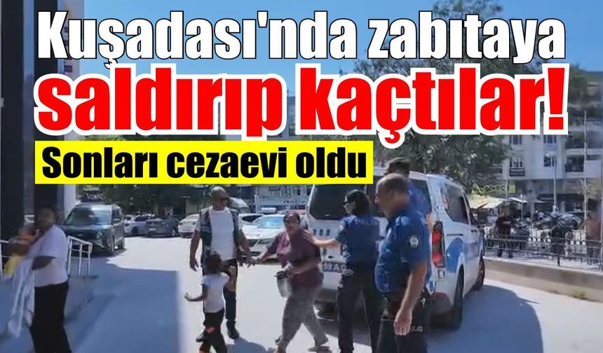 Kuşadası’nda zabıtaya saldırıp kaçtılar! Sonları cezaevi oldu