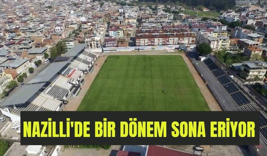 Nazilli'de bir dönem sona eriyor