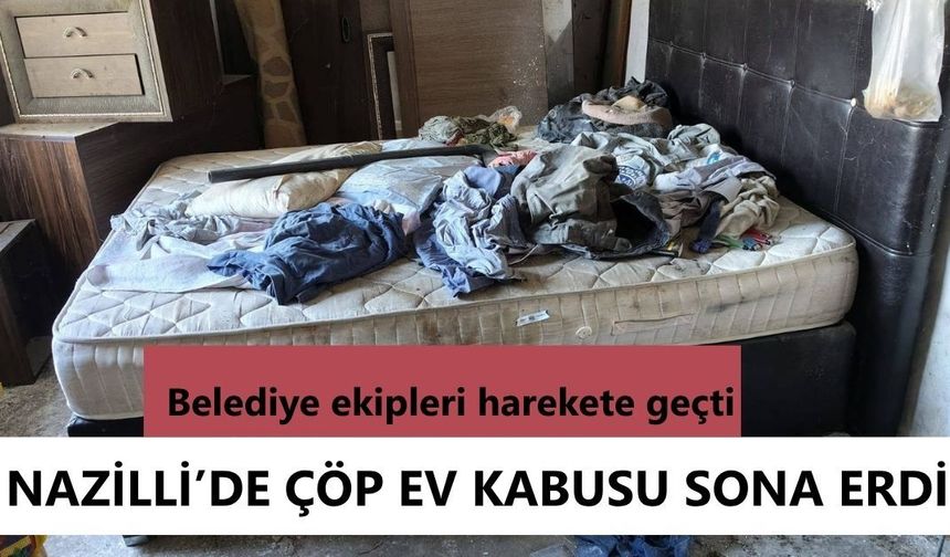 Nazilli'de çöp ev kabusu sona erdi