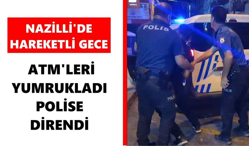 Nazilli’de hareketli gece: ATM’leri yumrukladı, polise direndi