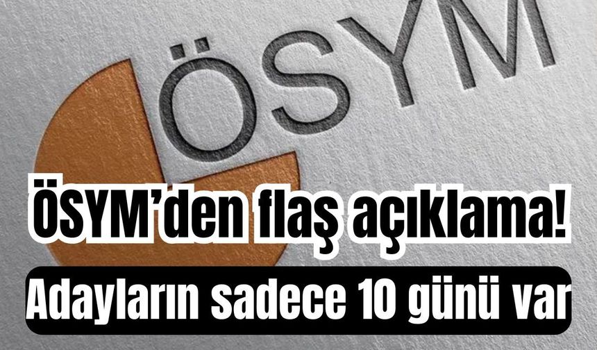 ÖSYM’den flaş açıklama! Adayların sadece 10 günü var