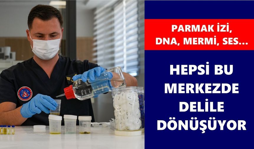 Parmak izi, DNA, mermi, ses… Hepsi bu merkezde delile dönüşüyor