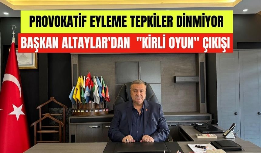 Provokatif eyleme tepkiler dinmiyor : Başkan Altaylar'dan  "kirli oyun" çıkışı