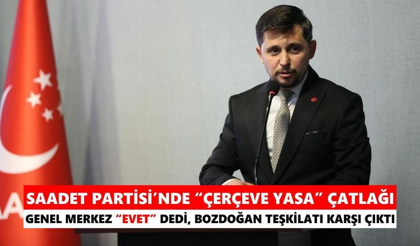 Saadet Partisi’nde “Çerçeve Yasa” çatlağı!
