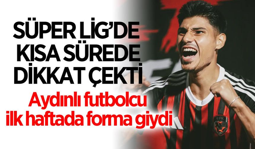 Aydınlı futbolcu, Süper Lig'de ilk maçına çıktı