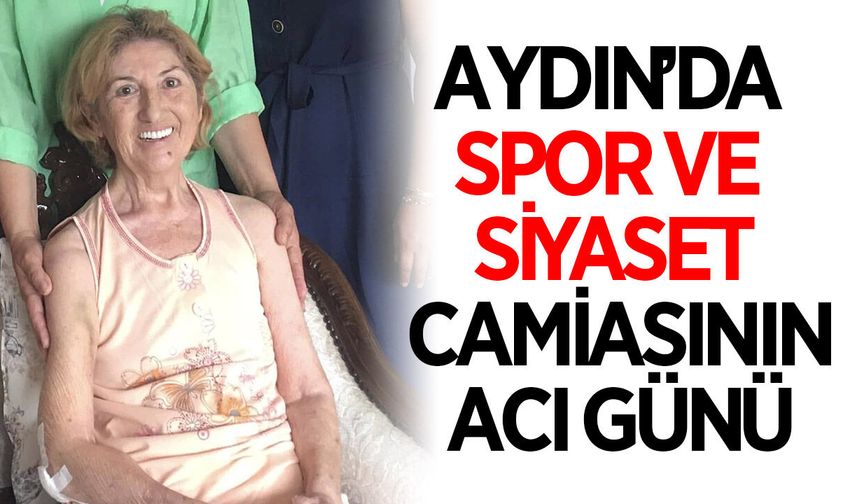 Aydın'da siyaset ve spor camiasının acı günü
