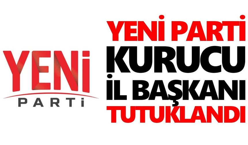 Yeni Parti kurucu il başkanı tutuklandı