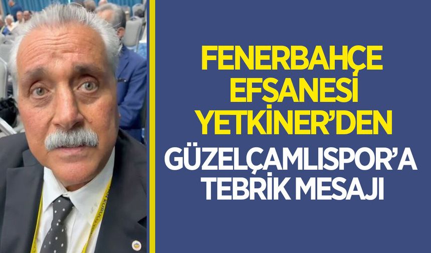 Fenerbahçe efsanesi Yetkiner'den Güzelçamlıspor'a tebrik mesajı