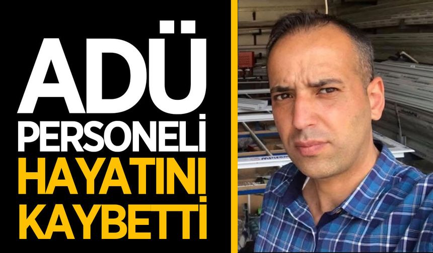 ADÜ personeli güvenlik Altan hayatını kaybetti