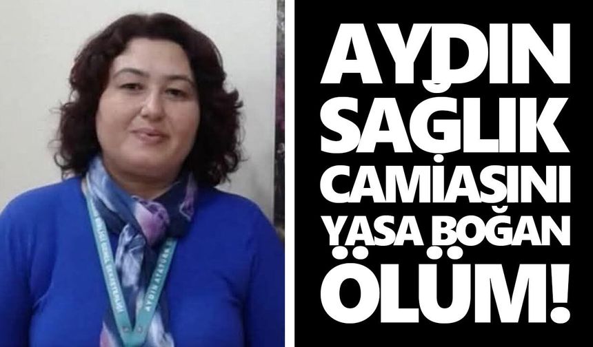 Aydın’da sağlık camiasını yasa boğan vefat!