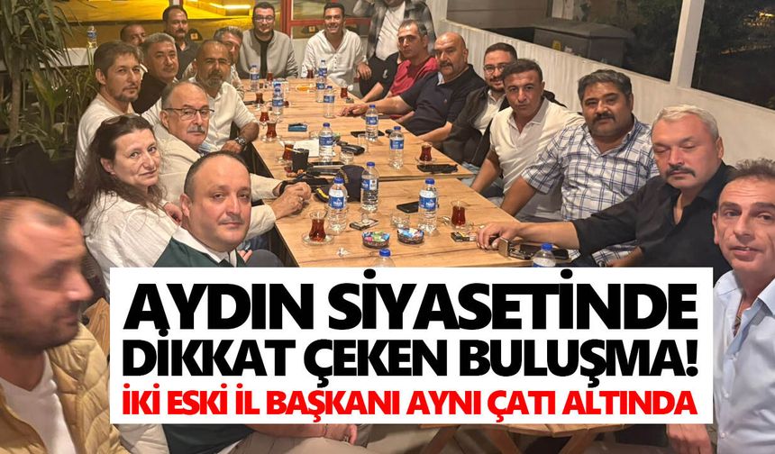 Aydın siyasetinde dikkat çeken buluşma! İki eski il başkanı aynı çatı altında