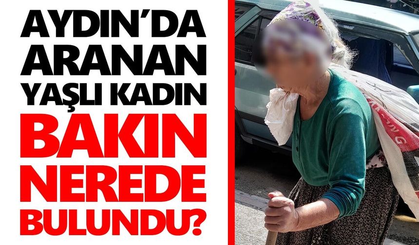 Aydın’da aranan yaşlı kadın bakın nerede bulundu?