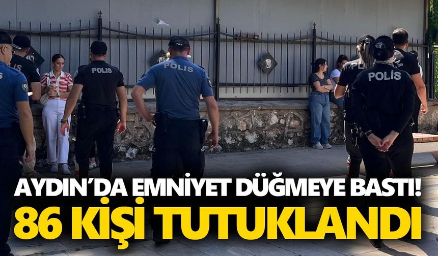 Aydın’da emniyet düğmeye bastı! 86 kişi tutuklandı
