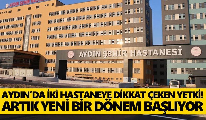 Aydın’da iki hastaneye dikkat çeken yetki! Artık yeni bir dönem başlıyor