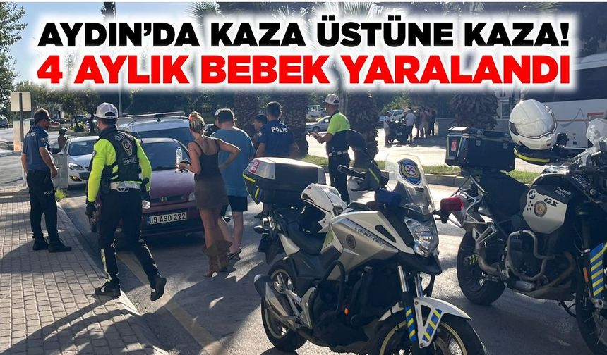 Aydın’da kaza üstüne kaza! 4 aylık bebek yaralandı