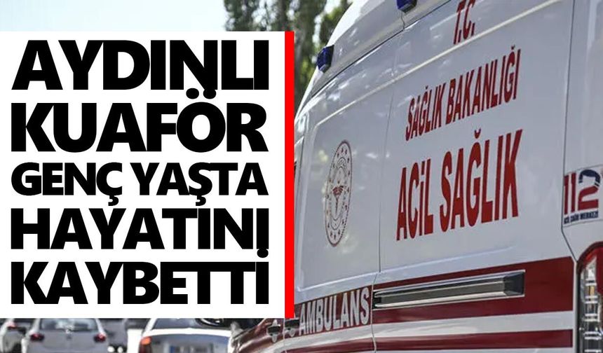Aydınlı kuaför genç yaşta hayatını kaybetti