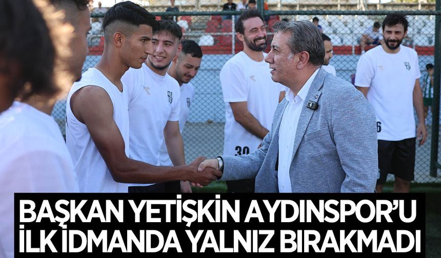 Başkan Yetişkin, Aydınspor'u ilk idmanında yalnız bırakmadı