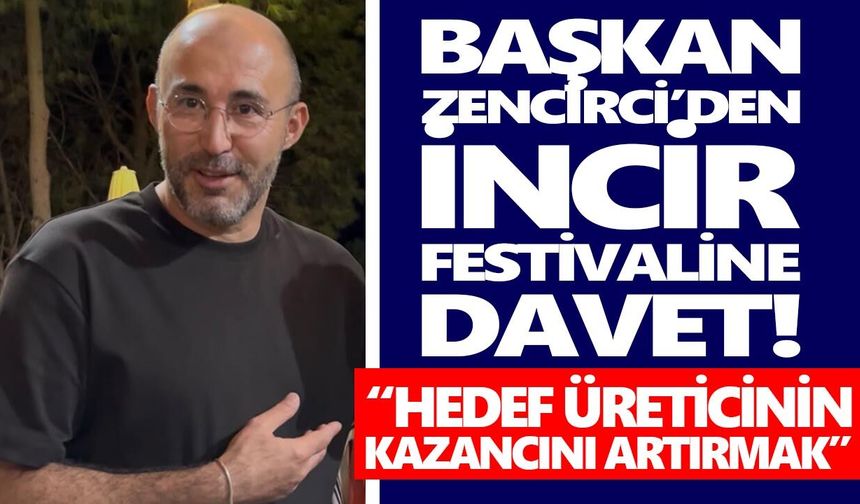 Başkan Zencirci’den incir festivaline davet! Hedef üreticinin kazancını artırmak