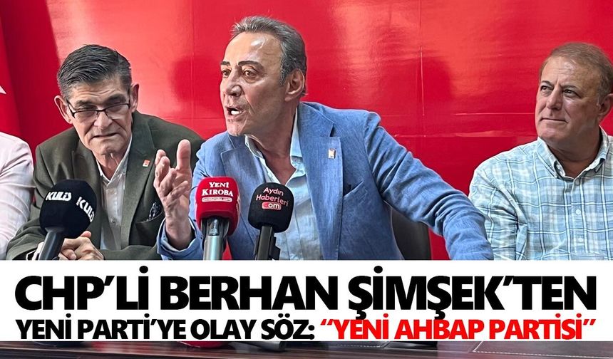 CHP’li Berhan Şimşek’ten YENİ Parti’ye olay söz: “YENİ AHBAP Partisi”