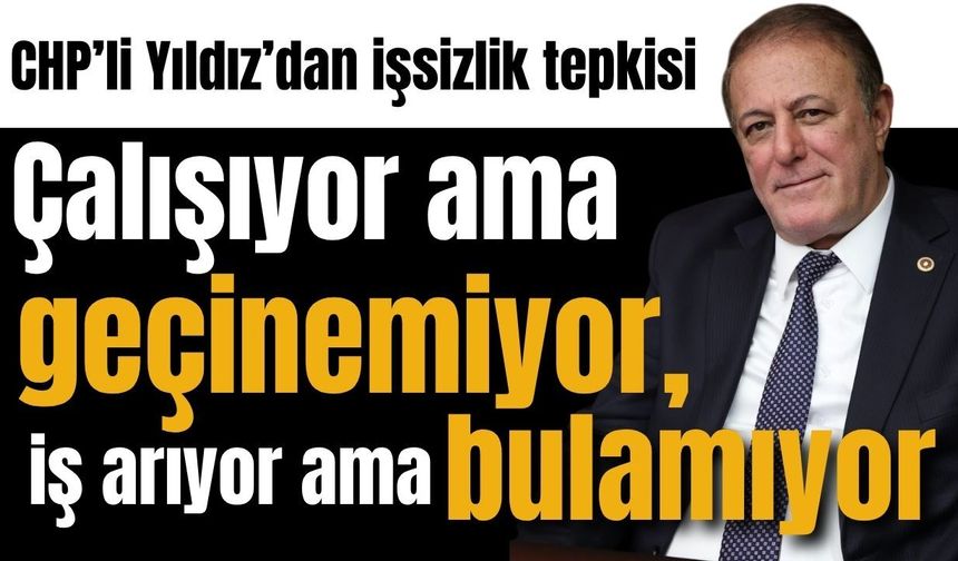 CHP’li Yıldız’dan işsizlik verilerine sert tepki
