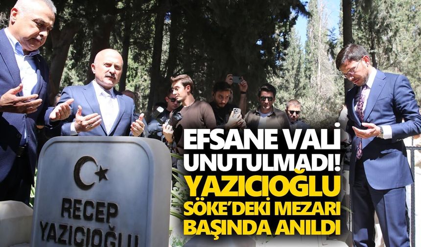 Efsane Vali unutulmadı! Yazıcıoğlu, Söke’deki mezarı başında anıldı