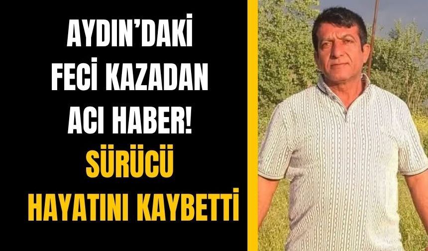 Aydın’da kazadan acı haber! Sürücü hayatını kaybetti