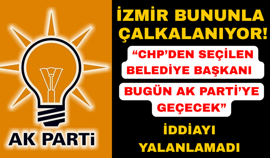 İzmir'de CHP'li belediye başkanının AK Parti'ye geçeceği iddiası